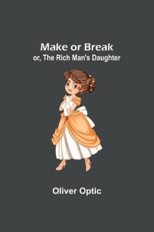 Cover of Make or Break; or, The Rich Man's Daughter