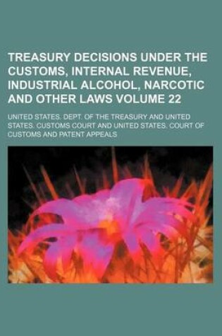 Cover of Treasury Decisions Under the Customs, Internal Revenue, Industrial Alcohol, Narcotic and Other Laws Volume 22