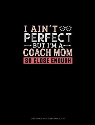 Book cover for I Ain't Perfect But I'm A Coach Mom So Close Enough