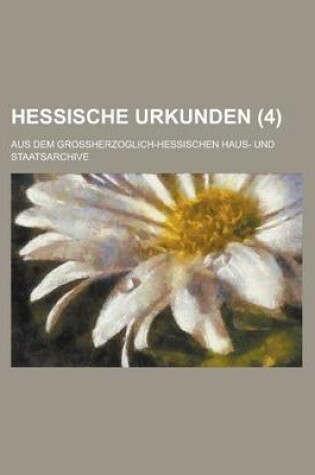 Cover of Hessische Urkunden; Aus Dem Grossherzoglich-Hessischen Haus- Und Staatsarchive (4 )