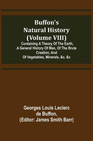 Cover of Buffon's Natural History (Volume VIII); Containing a Theory of the Earth, a General History of Man, of the Brute Creation, and of Vegetables, Minerals, &c. &c