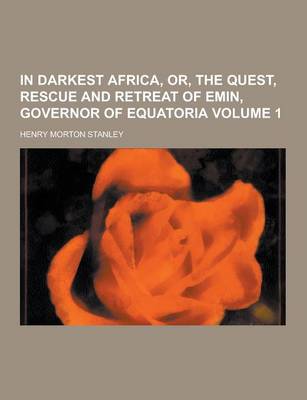 Book cover for In Darkest Africa, Or, the Quest, Rescue and Retreat of Emin, Governor of Equatoria Volume 1