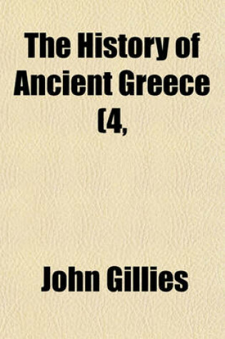 Cover of The History of Ancient Greece (Volume 4, PT. 2); Part the First. from the Earliest Accounts Till the Division of the Macedonian Empire in the East. Its Colonies, and Conquests