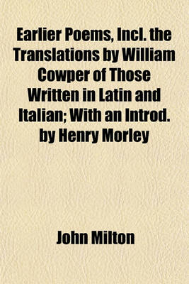 Book cover for Earlier Poems, Incl. the Translations by William Cowper of Those Written in Latin and Italian; With an Introd. by Henry Morley