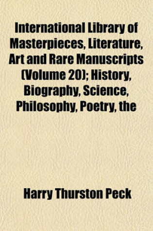 Cover of International Library of Masterpieces, Literature, Art and Rare Manuscripts; History, Biography, Science, Philosophy, Poetry, the Drama, Travel, Adventure, Fiction Volume 20