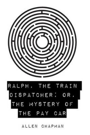 Cover of Ralph, the Train Dispatcher; Or, the Mystery of the Pay Car