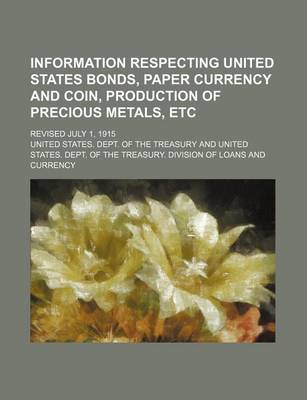 Book cover for Information Respecting United States Bonds, Paper Currency and Coin, Production of Precious Metals, Etc; Revised July 1, 1915