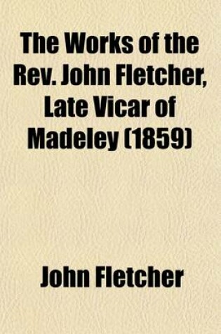 Cover of The Works of the REV. John Fletcher, Late Vicar of Madeley (Volume 8)