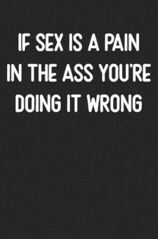 Cover of If Sex Is a Pain In The Ass You're Doing It Wrong