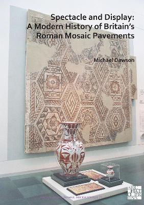 Cover of Spectacle and Display: A Modern History of Britain’s Roman Mosaic Pavements