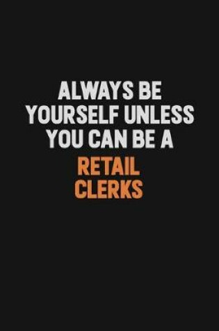 Cover of Always Be Yourself Unless You Can Be A Retail Clerks