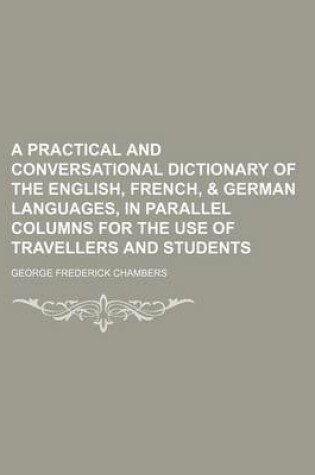 Cover of A Practical and Conversational Dictionary of the English, French, & German Languages, in Parallel Columns for the Use of Travellers and Students