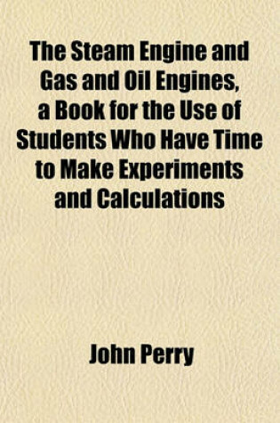 Cover of The Steam Engine and Gas and Oil Engines, a Book for the Use of Students Who Have Time to Make Experiments and Calculations