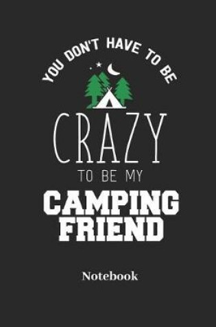 Cover of You Dont Have to Be Crazy to Be My Camping Friend Notebook