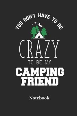 Book cover for You Dont Have to Be Crazy to Be My Camping Friend Notebook