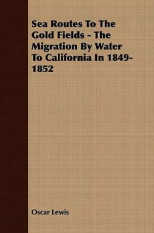 Cover of Sea Routes to the Gold Fields - The Migration by Water to California in 1849-1852