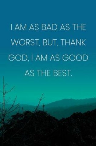 Cover of Inspirational Quote Notebook - 'I Am As Bad As The Worst, But, Thank God, I Am As Good As The Best.' - Inspirational Journal to Write in