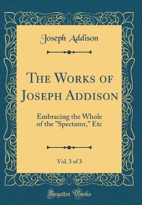 Book cover for The Works of Joseph Addison, Vol. 3 of 3