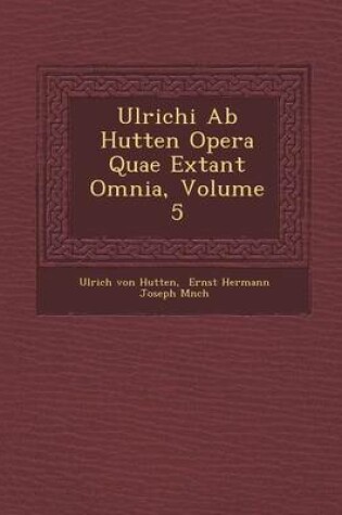 Cover of Ulrichi AB Hutten Opera Quae Extant Omnia, Volume 5