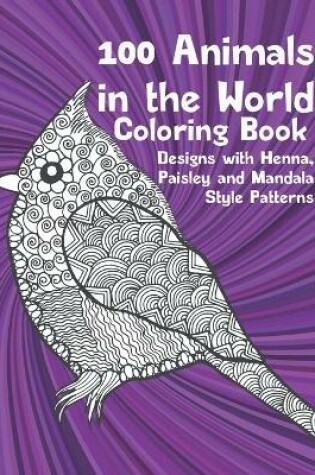 Cover of 100 Animals in the World - Coloring Book - Designs with Henna, Paisley and Mandala Style Patterns