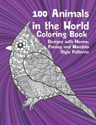 Book cover for 100 Animals in the World - Coloring Book - Designs with Henna, Paisley and Mandala Style Patterns