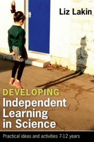 Cover of Developing Independent Learning in Science: Practical Ideas and Activities for 7-12 Year Olds