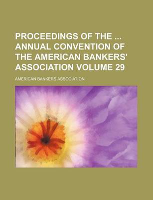 Book cover for Proceedings of the Annual Convention of the American Bankers' Association Volume 29