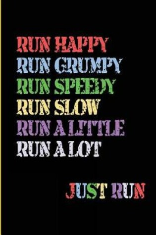 Cover of Run Happy Run Grumpy Run Speedy Run Slow Run A Little Run a Lot Just Run