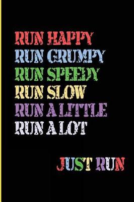 Book cover for Run Happy Run Grumpy Run Speedy Run Slow Run A Little Run a Lot Just Run