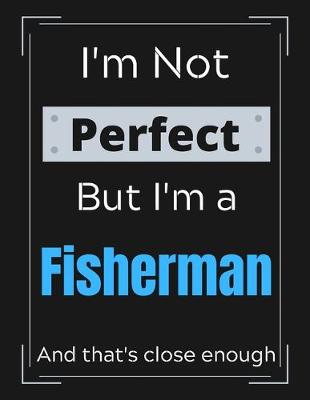 Book cover for I'm Not Perfect But I'm a Fisherman And that's close enough