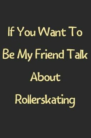Cover of If You Want To Be My Friend Talk About Rollerskating