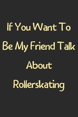 Book cover for If You Want To Be My Friend Talk About Rollerskating