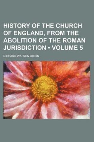 Cover of History of the Church of England, from the Abolition of the Roman Jurisdiction (Volume 5)