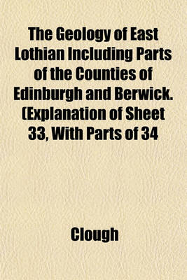 Book cover for The Geology of East Lothian Including Parts of the Counties of Edinburgh and Berwick. (Explanation of Sheet 33, with Parts of 34