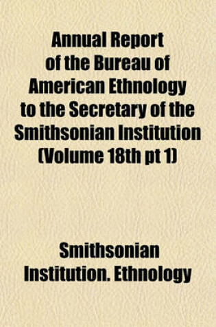 Cover of Annual Report of the Bureau of American Ethnology to the Secretary of the Smithsonian Institution (Volume 18th PT 1)