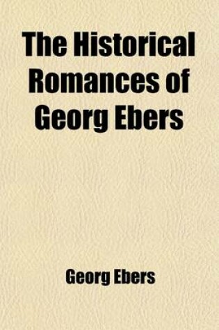 Cover of The Historical Romances of Georg Ebers; Uarda.-2. an Egyptian Princess.-3. the Sisters. Joshua.-4. Cleopatra.-5. the Emperor.-6. Homo Sum. Serapis.-7. Arachne.-8. the Bride of the Nile.-9. a Thorny Path.-10. in the Fire of the Volume 1