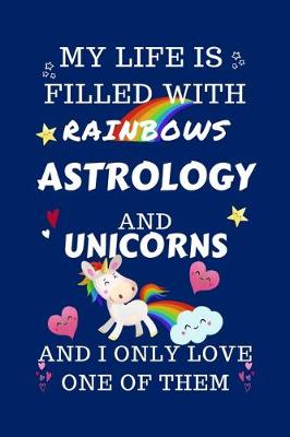 Book cover for My Life Is Filled With Rainbows Astrology And Unicorns And I Only Love One Of Them