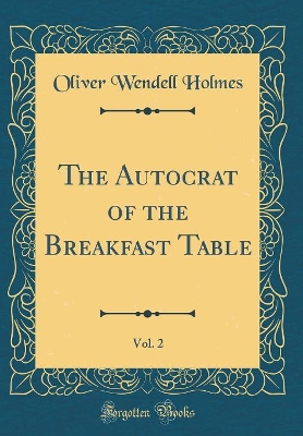 Book cover for The Autocrat of the Breakfast Table, Vol. 2 (Classic Reprint)