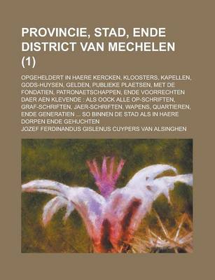 Book cover for Provincie, Stad, Ende District Van Mechelen; Opgeheldert in Haere Kercken, Kloosters, Kapellen, Gods-Huysen, Gelden, Publieke Plaetsen, Met de Fondati