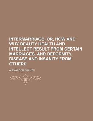 Book cover for Intermarriage, Or, How and Why Beauty Health and Intellect Result from Certain Marriages, and Deformity, Disease and Insanity from Others