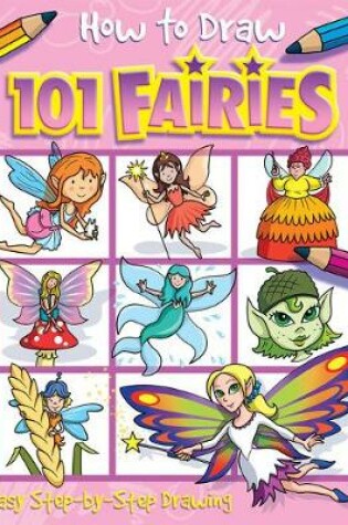 Cover of How to Draw 101 Fairies - A Step By Step Drawing Guide for Kids