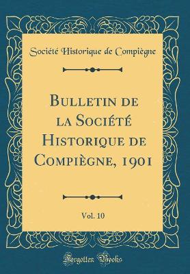 Book cover for Bulletin de la Societe Historique de Compiegne, 1901, Vol. 10 (Classic Reprint)