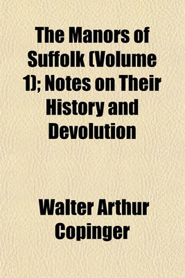 Book cover for The Manors of Suffolk (Volume 1); Notes on Their History and Devolution