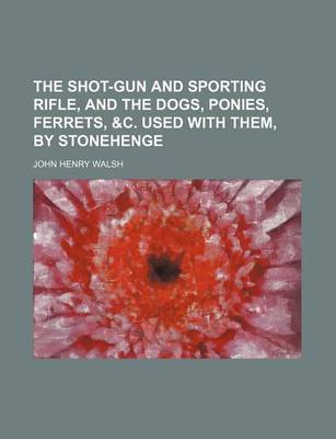 Book cover for The Shot-Gun and Sporting Rifle, and the Dogs, Ponies, Ferrets, &C. Used with Them, by Stonehenge