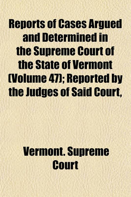 Book cover for Reports of Cases Argued and Determined in the Supreme Court of the State of Vermont (Volume 47); Reported by the Judges of Said Court, Agreeably to a Statute Law of the State