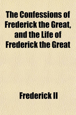 Book cover for The Confessions of Frederick the Great, and the Life of Frederick the Great