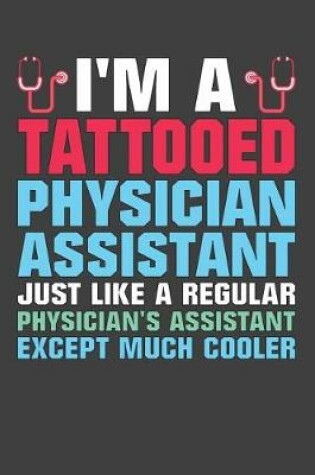 Cover of I'm A Tattooed Physician Assistant Just Like A Regular Physician's Assistant Except Much Cooler