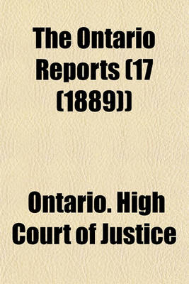 Book cover for The Ontario Reports Volume 17 (1889); Containing Reports of Cases Decided in the Queen's Bench and Chancery Divisions of the High Court of Justice for Ontario