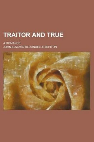 Cover of Traitor and True; A Romance