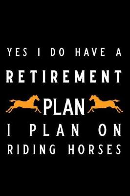 Cover of Yes I Do Have a Retirement Plan I Plan on Riding Horses